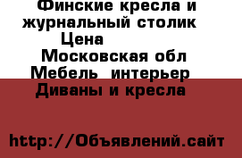 Финские кресла и журнальный столик › Цена ­ 36 000 - Московская обл. Мебель, интерьер » Диваны и кресла   